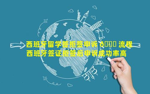 西班牙留学签拒签申诉 🍁 流程 西班牙签证拒签后申诉成功率高 🐧 吗